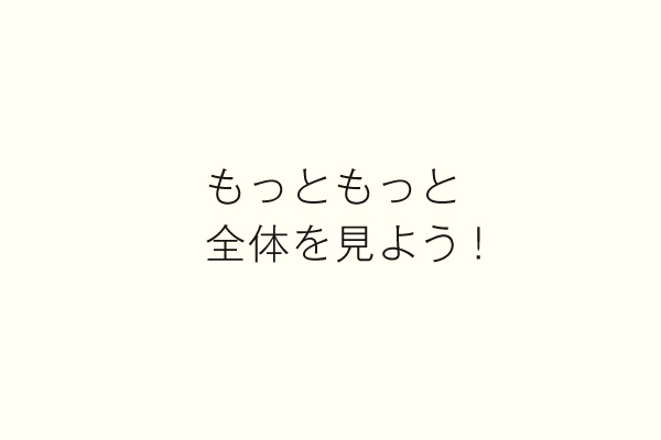 もっともっと 全体を見よう!