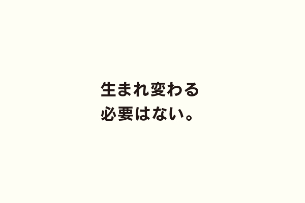 生まれ変わる必要はない。