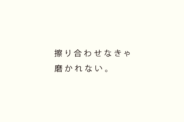 擦り合わせなきゃ磨かれない。