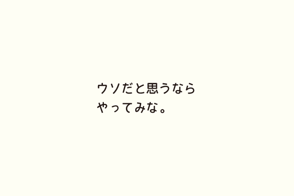 ウソだと思うならやってみな。