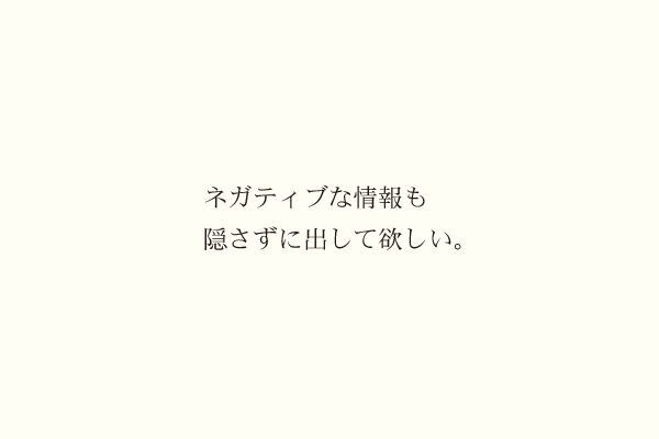 ネガティブな情報も隠さずに出して欲しい。