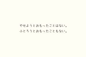 やせようとおもったことはない。ふとろうとおもったこともない。