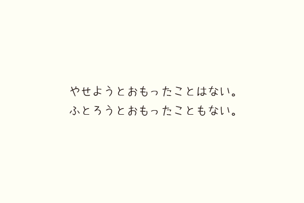 やせようとおもったことはない。ふとろうとおもったこともない。