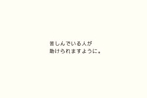 苦しんでいる人が助けられますように。