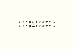 どんな会社をめざすのかどんな社会をめざすのか