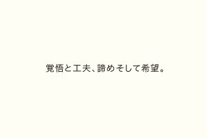 覚悟と工夫、諦めそして希望。