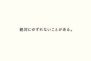 絶対にゆずれないことがある。