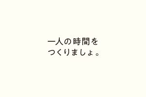 一人の時間をつくりましょ。