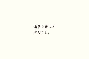 勇気を持って 休むこと。