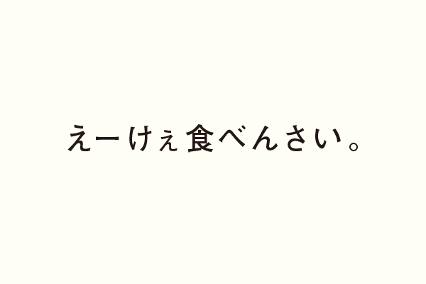 えーけぇ食べんさい。