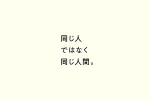 同じ人ではなく同じ人間。