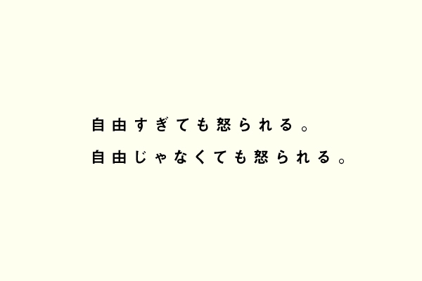 自由すぎても怒られる。自由じゃなくても怒られる。