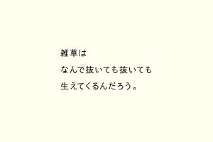 雑草はなんで抜いても抜いても生えてくるんだろう。