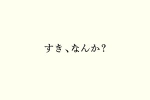 すき、なんか？