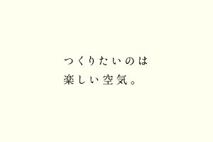 つくりたいのは楽しい空気。