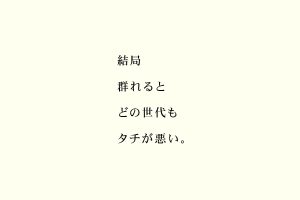 結局群れるとどの世代もタチが悪い。