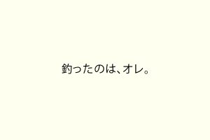 釣ったのは、オレ。