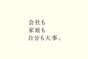 会社も家庭も自分も大事。