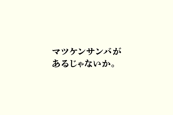 マツケンサンバがあるじゃないか。