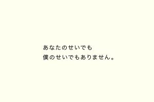 あなたのせいでも僕のせいでもありません。