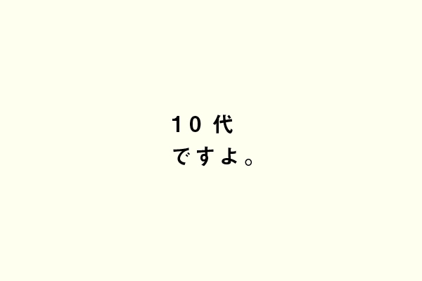 10代ですよ。