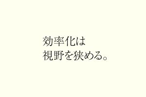 効率化は視野を狭める。