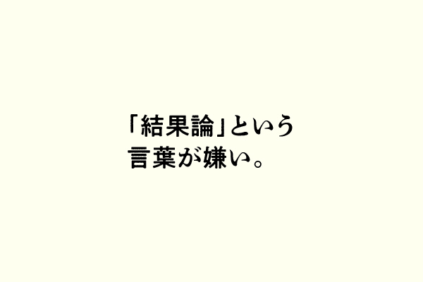 「結果論」という言葉が嫌い。