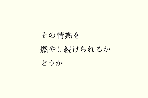 その情熱を燃やし続けられるかどうか