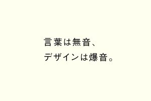 言葉は無音、 デザインは爆音。