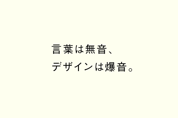 言葉は無音、 デザインは爆音。