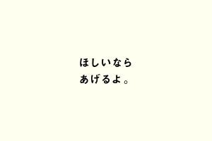 ほしいならあげるよ。