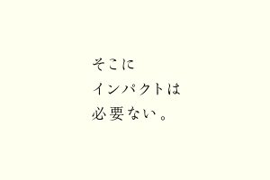 そこにインパクトは必要ない。