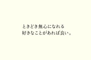 ときどき無心になれる好きなことがあれば良い。