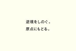 逆境をしのぐ。原点にもどる。