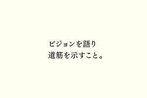 ビジョンを語り道筋を示すこと。