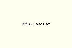 きたいしないDAY