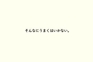 そんなにうまくはいかない。