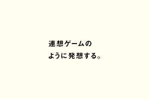 連想ゲームのように発想する。