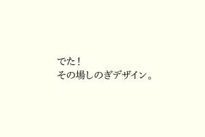 でた！その場しのぎデザイン。