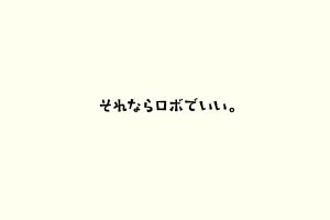 それならロボでいい。