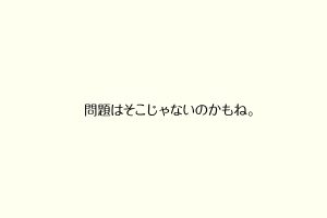 問題はそこじゃないのかもね。