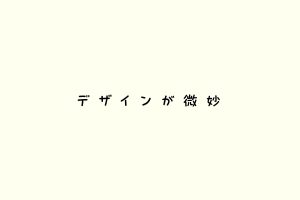 デザインが微妙