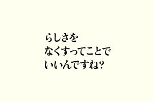 らしさをなくすってことでいいんですね？