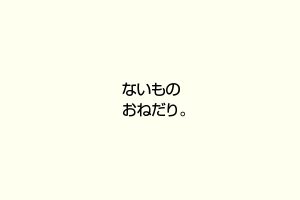 ないものおねだり。