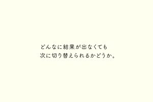 どんなに結果が出なくても次に切り替えられるかどうか。