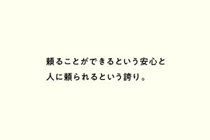 頼ることができるという安心と人に頼られるという誇り。