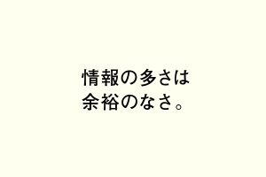 情報の多さは余裕のなさ。