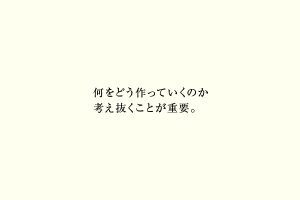 何をどう作っていくのか考え抜くことが重要。