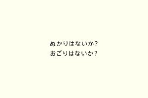 ぬかりはないか？おごりはないか？