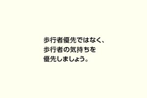 歩行者優先ではなく、歩行者の気持ちを優先しましょう。